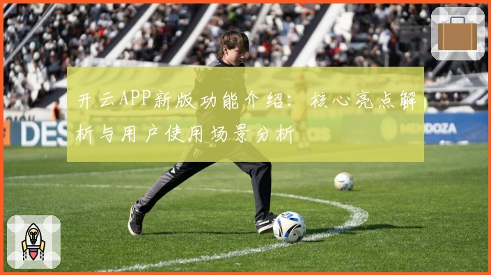 开云APP新版功能介绍：核心亮点解析与用户使用场景分析