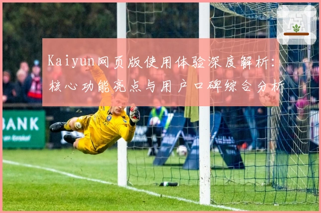 Kaiyun网页版使用体验深度解析：核心功能亮点与用户口碑综合分析