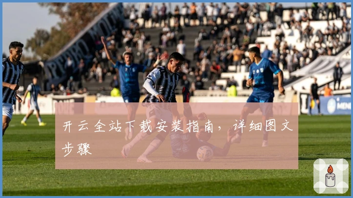开云全站下载安装指南，详细图文步骤