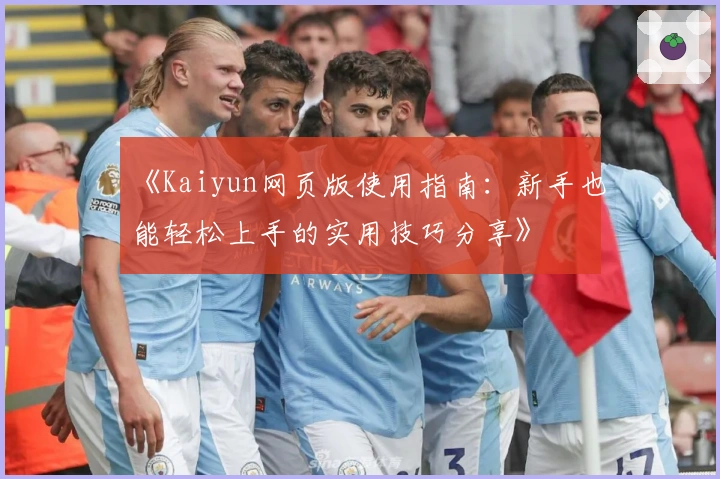 《Kaiyun网页版使用指南：新手也能轻松上手的实用技巧分享》