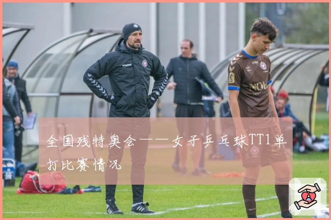 全国残特奥会——女子乒乓球TT1单打比赛情况