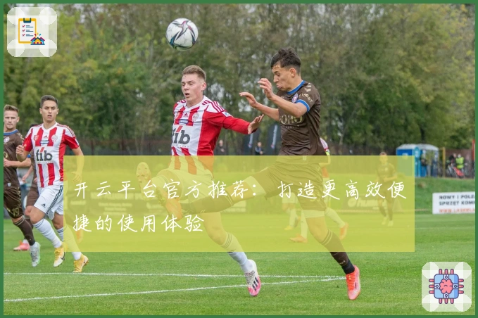 开云平台官方推荐：打造更高效便捷的使用体验