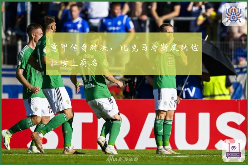 意甲传奇对决，比克马与斯皮纳佐拉榜上有名