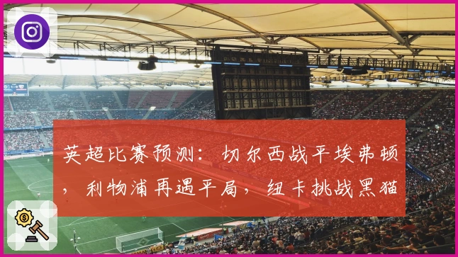 英超比赛预测：切尔西战平埃弗顿，利物浦再遇平局，纽卡挑战黑猫