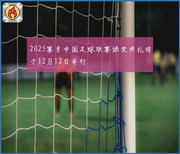 2025赛季中国足球联赛颁奖典礼将于12月12日举行