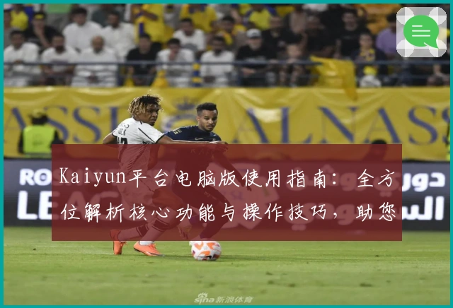 Kaiyun平台电脑版使用指南：全方位解析核心功能与操作技巧，助您快速上手