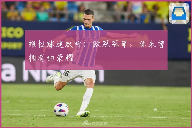 维拉球迷欢呼：欧冠冠军，你未曾拥有的荣耀