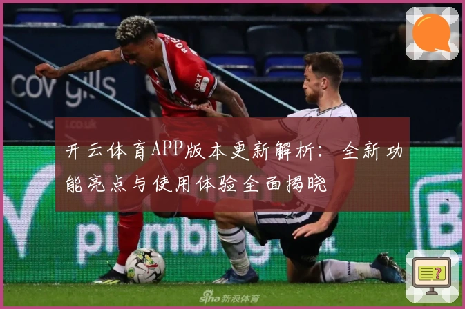 开云体育APP版本更新解析：全新功能亮点与使用体验全面揭晓