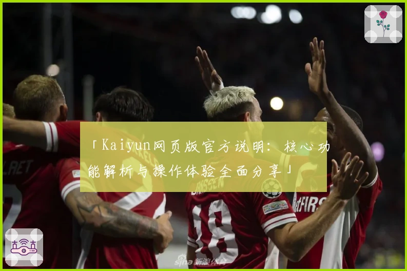 「Kaiyun网页版官方说明：核心功能解析与操作体验全面分享」