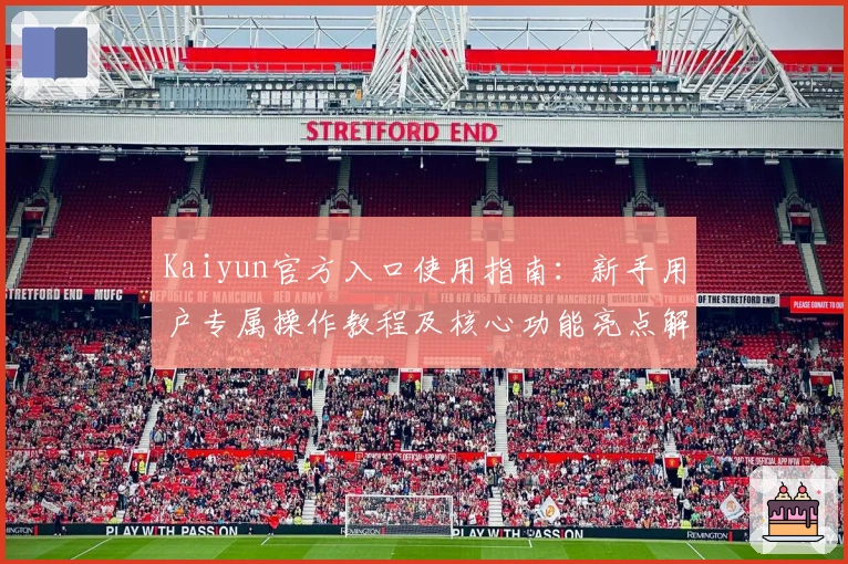 Kaiyun官方入口使用指南：新手用户专属操作教程及核心功能亮点解析