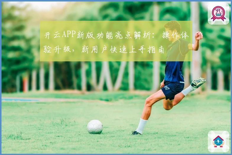 开云APP新版功能亮点解析：操作体验升级，新用户快速上手指南