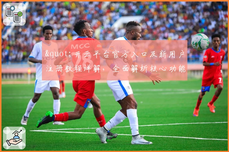 "开云平台官方入口及新用户注册教程详解，全面解析核心功能与操作体验"