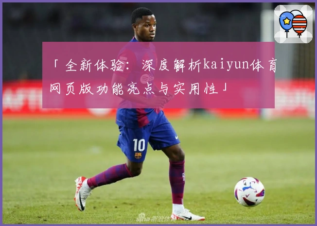 「全新体验：深度解析kaiyun体育网页版功能亮点与实用性」