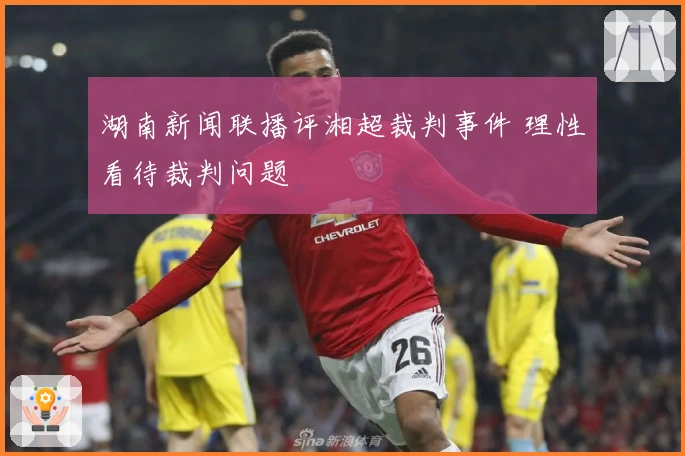 湖南新闻联播评湘超裁判事件 理性看待裁判问题