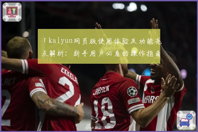 「kaiyun网页版使用体验及功能亮点解析：新手用户必看的操作指南」